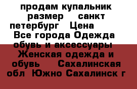 продам купальник размер 44,санкт-петербург › Цена ­ 250 - Все города Одежда, обувь и аксессуары » Женская одежда и обувь   . Сахалинская обл.,Южно-Сахалинск г.